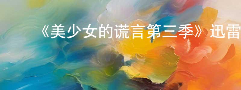 ﻿蔡文革的网络影视资源,﻿《美少女的谎言第三季》迅雷下载/在线观看-都市情感-美剧天堂